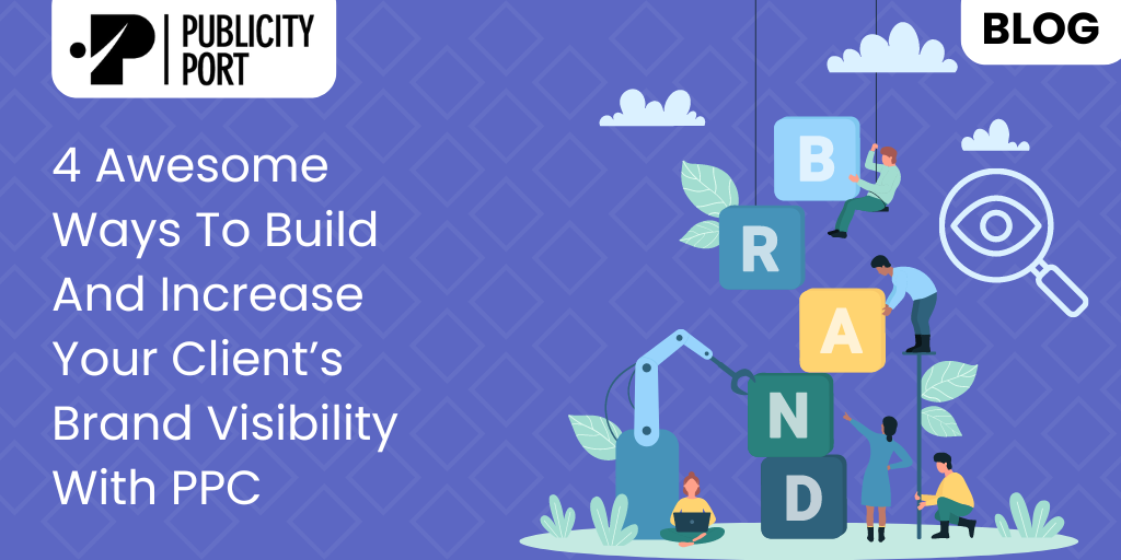 4 Awesome Ways To Build And Increase Your Client’s Brand Visibility With PPC